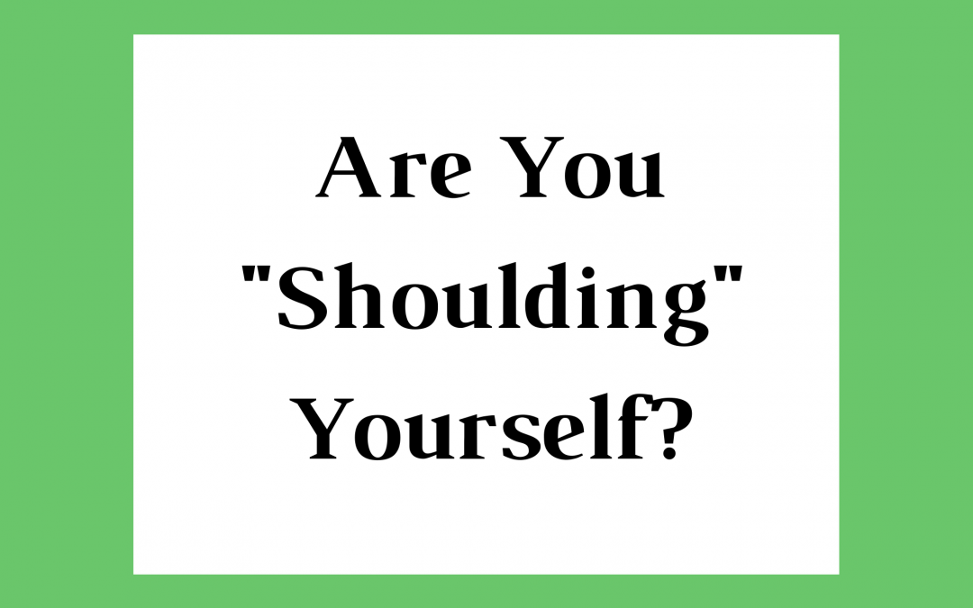 Are You “Shoulding” Yourself?