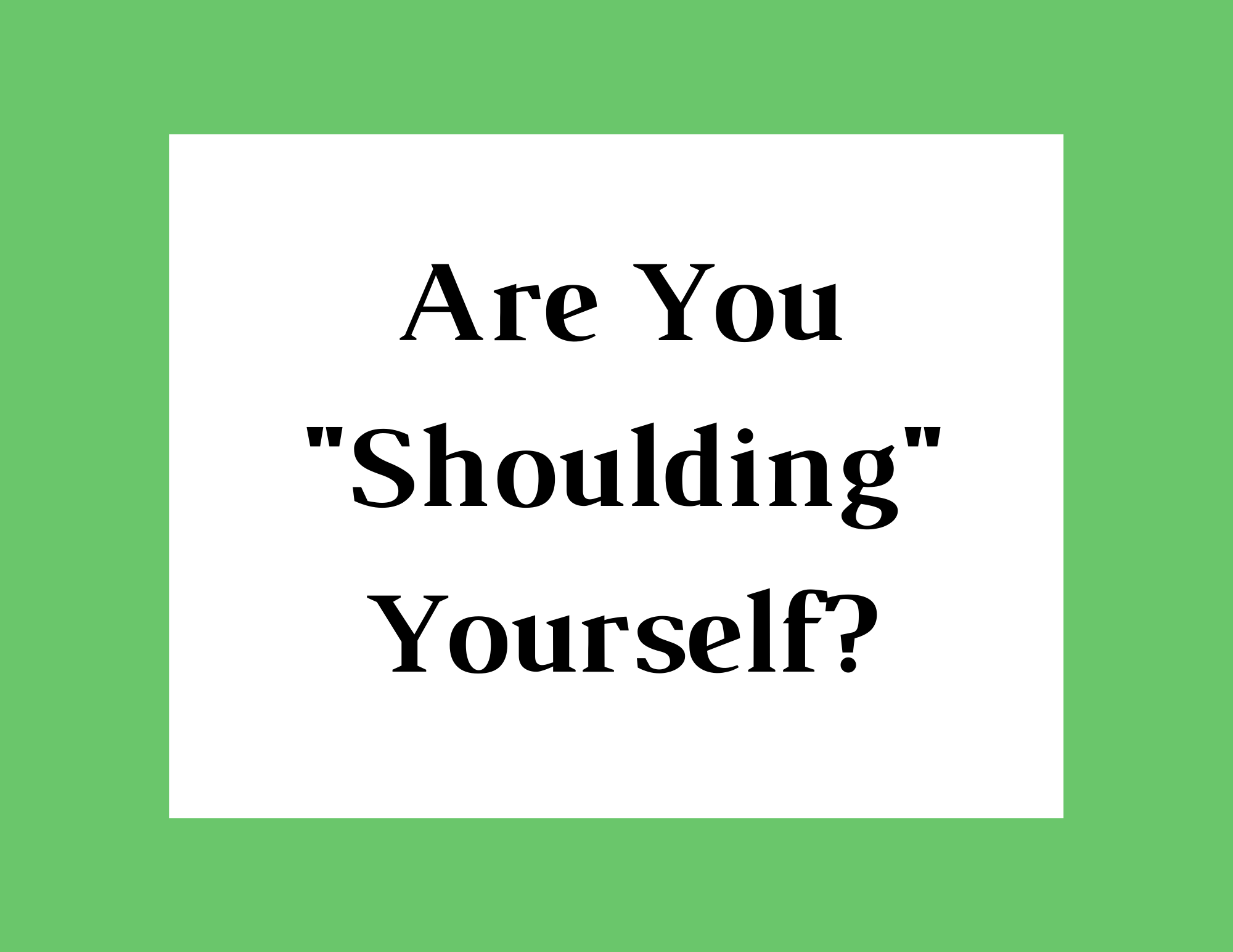 Are You “Shoulding” Yourself?