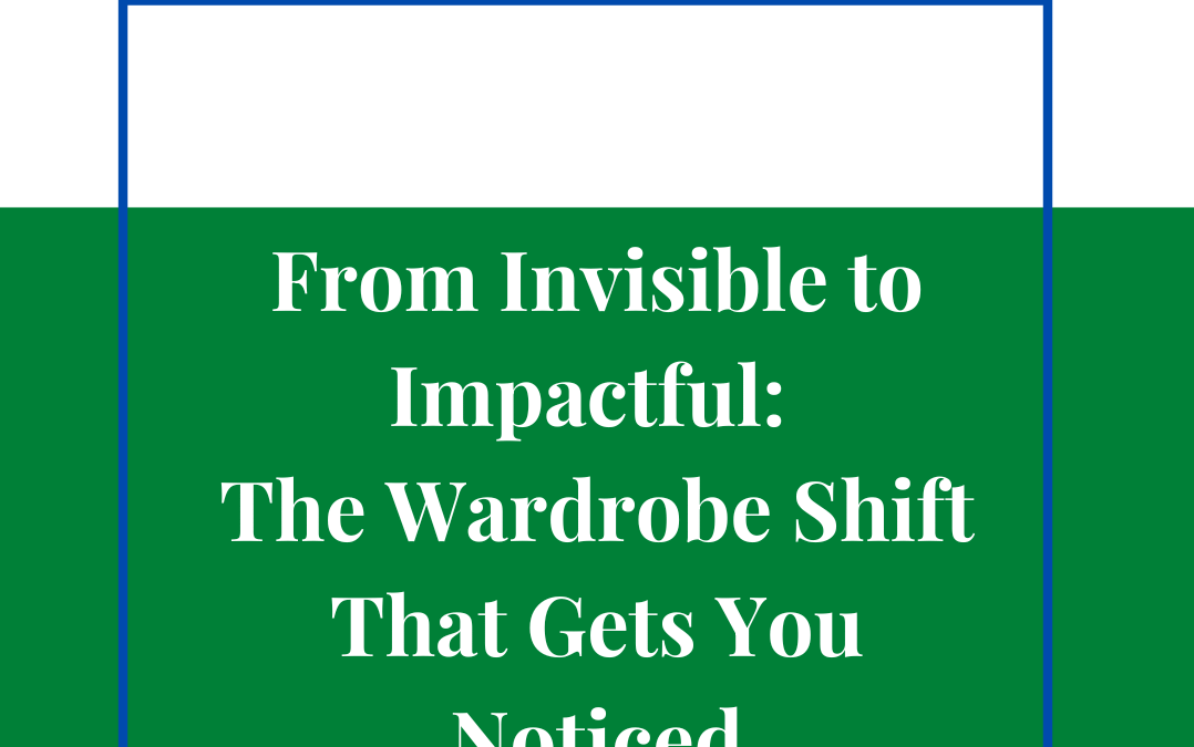 From Invisible to Impactful: The Wardrobe Shift That Gets You Noticed