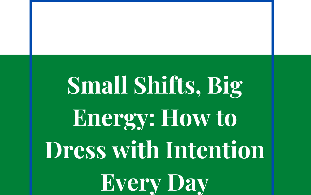 Small Shifts, Big Energy: How to Dress with Intention Every Day