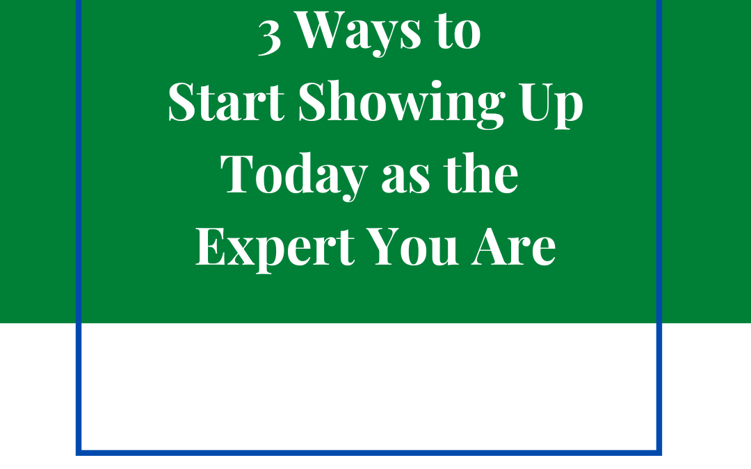 3 Ways to Start Showing Up Today as the Expert You Are