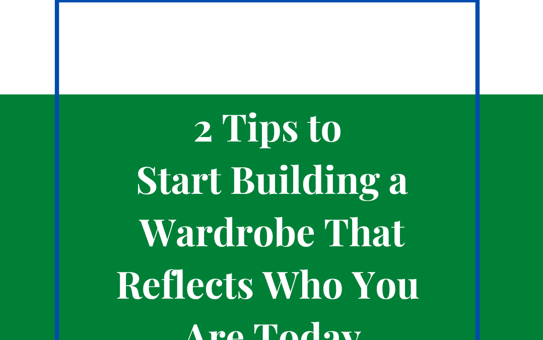 2 Tips to Start Building a Wardrobe That Reflects Who You Are Today