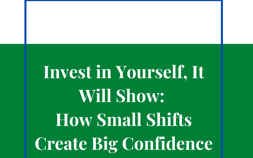 Invest in Yourself, It Will Show: How Small Shifts Create Big Confidence