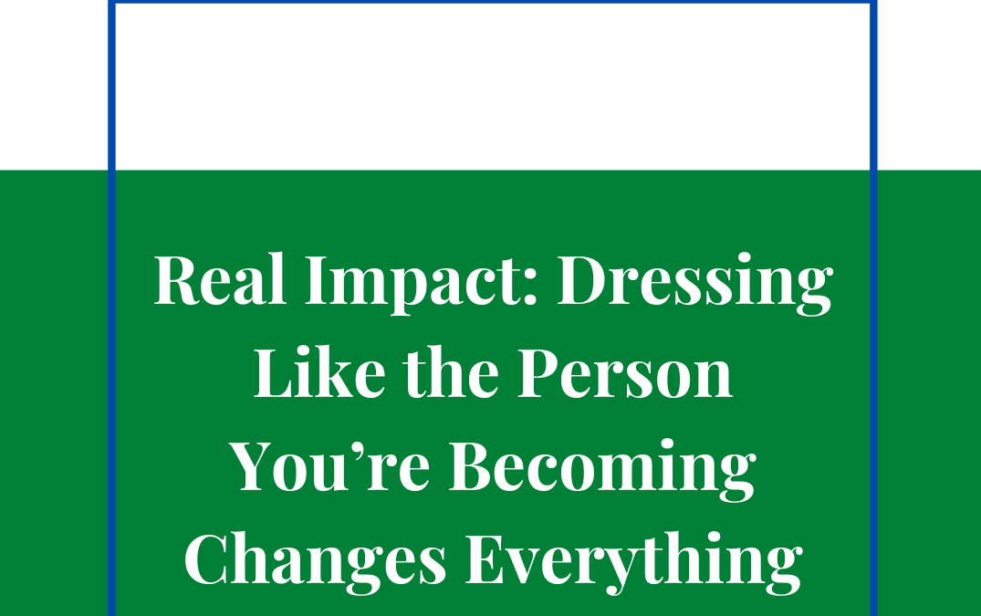 Real Impact: Dressing Like the Person You’re Becoming Changes Everything