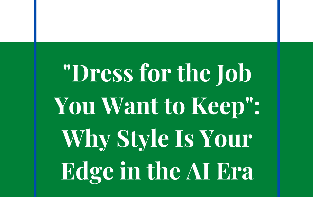 Dress for the Job You Want to Keep: Why Style Is Your Edge in the AI Era