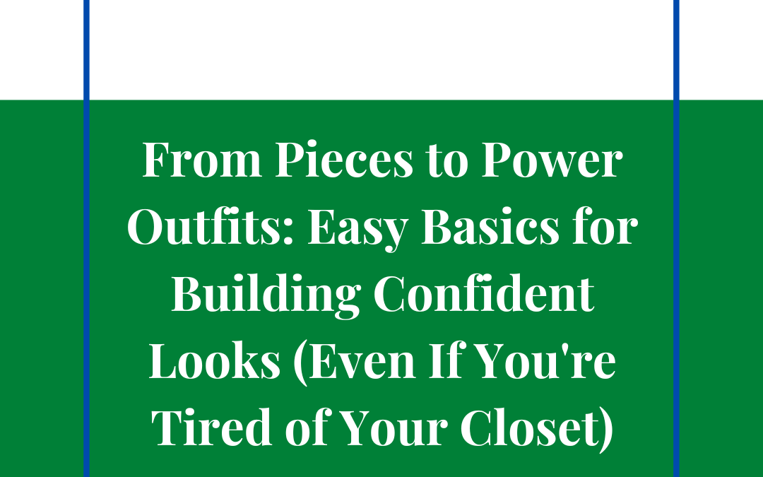 From Pieces to Power Outfits: Easy Basics for Building Confident Looks (Even If You're Tired of Your Closet)