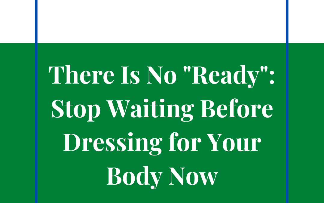 There Is No "Ready": Stop Waiting Before Dressing for Your Body Now
