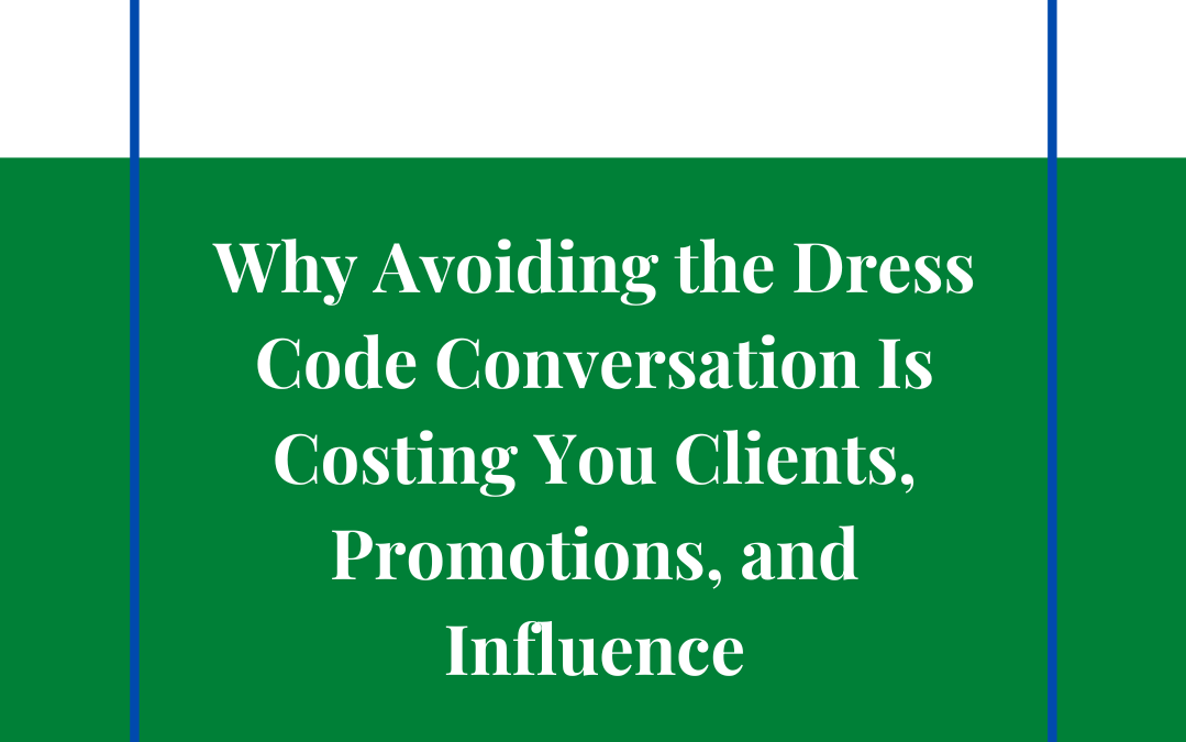 Why Avoiding the Dress Code Conversation Is Costing You Clients, Promotions, and Influence