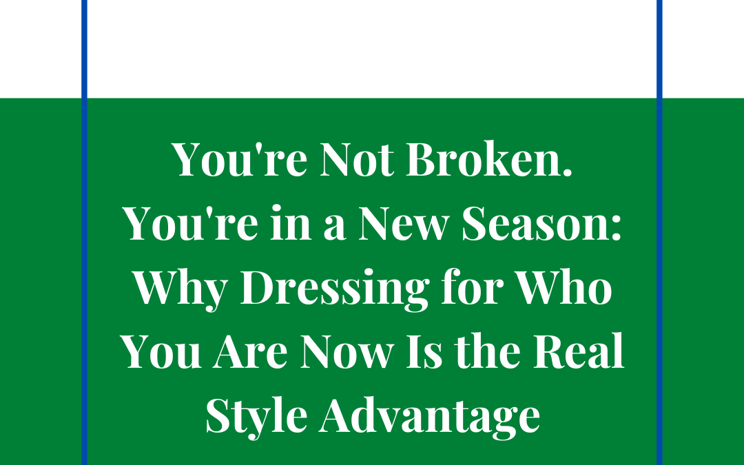 You're Not Broken. You're in a New Season: Why Dressing for Who You Are Now Is the Real Style Advantage