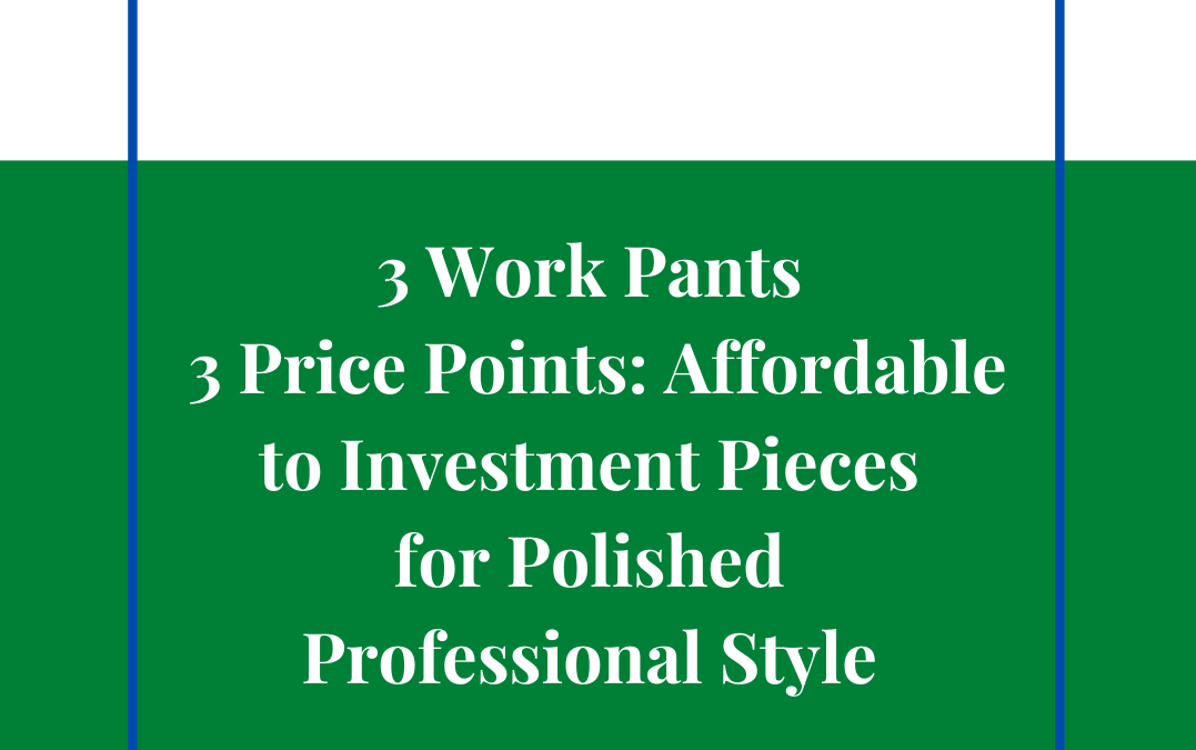 3 Work Pants at 3 Price Points: Affordable to Investment Pieces for Polished Professional Style
