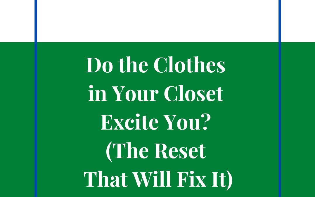 Do the Clothes in Your Closet Excite You? (The Reset That Will Fix It)