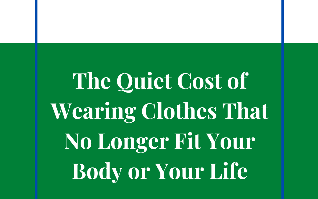 The Quiet Cost of Wearing Clothes That No Longer Fit Your Body or Your Life